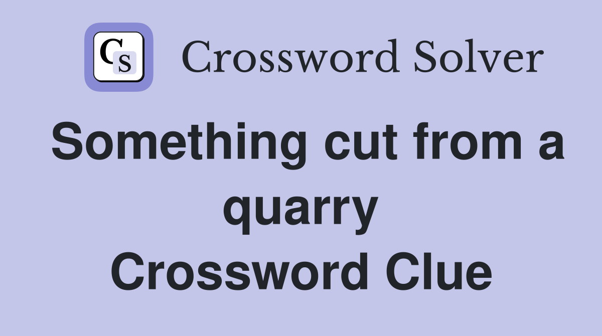 Something cut from a quarry Crossword Clue