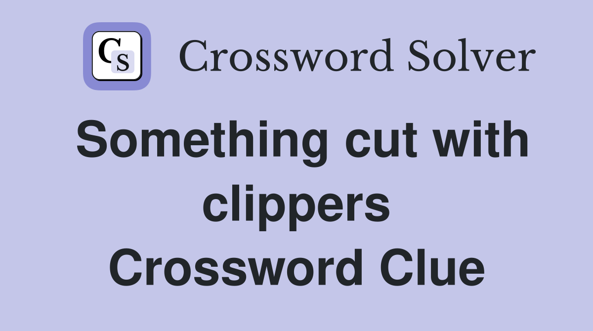 Something cut with clippers Crossword Clue