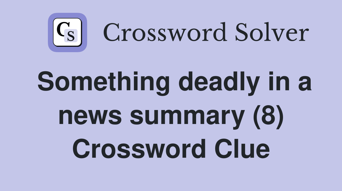 Something deadly in a news summary (8) Crossword Clue