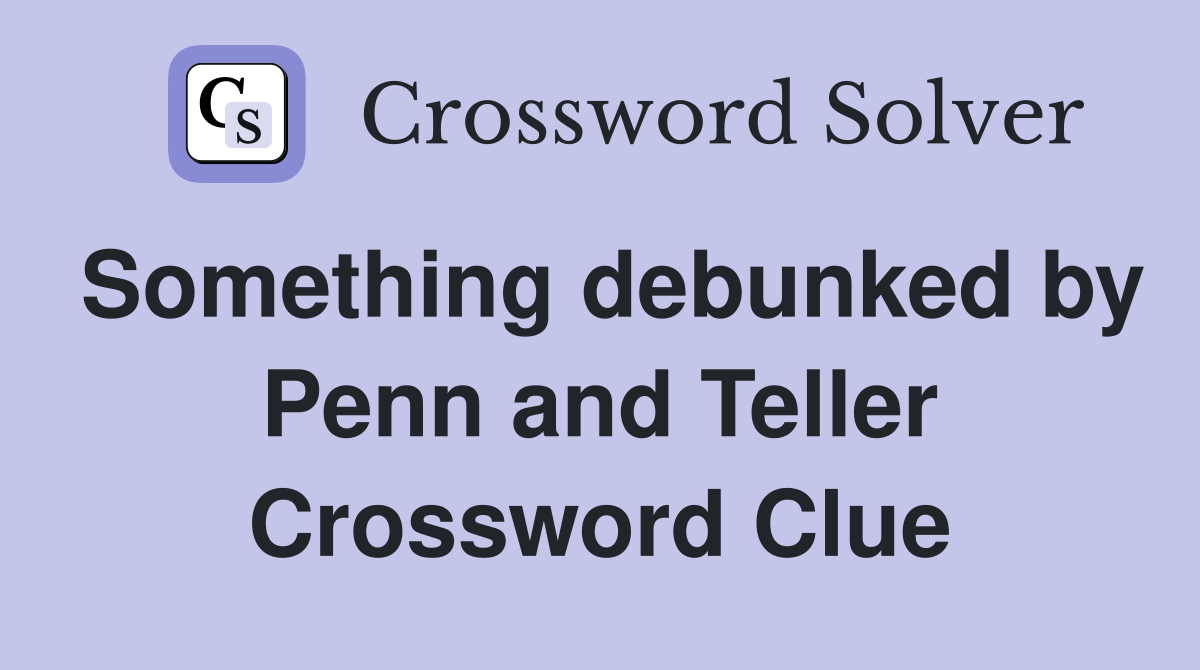 Something debunked by Penn and Teller Crossword Clue