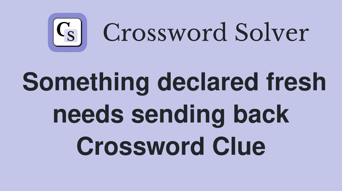 Something declared fresh needs sending back Crossword Clue
