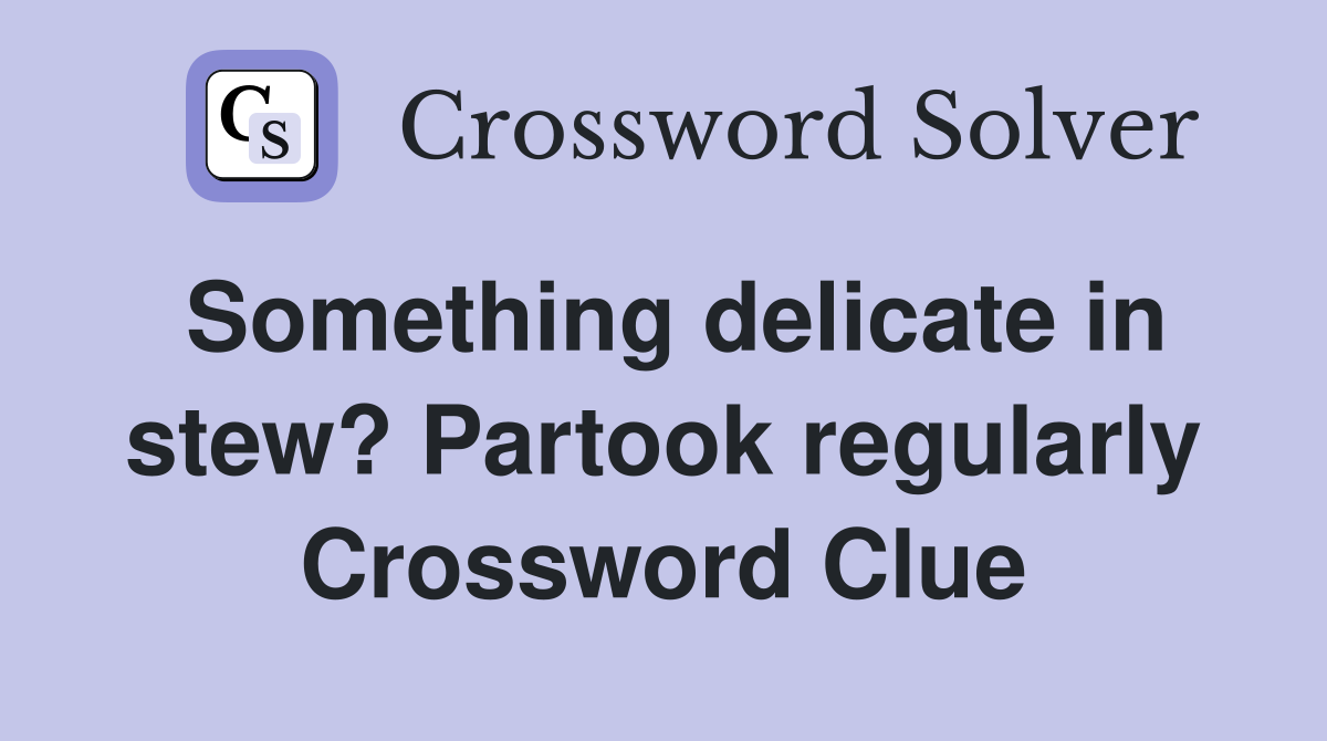 Something delicate in stew? Partook regularly Crossword Clue