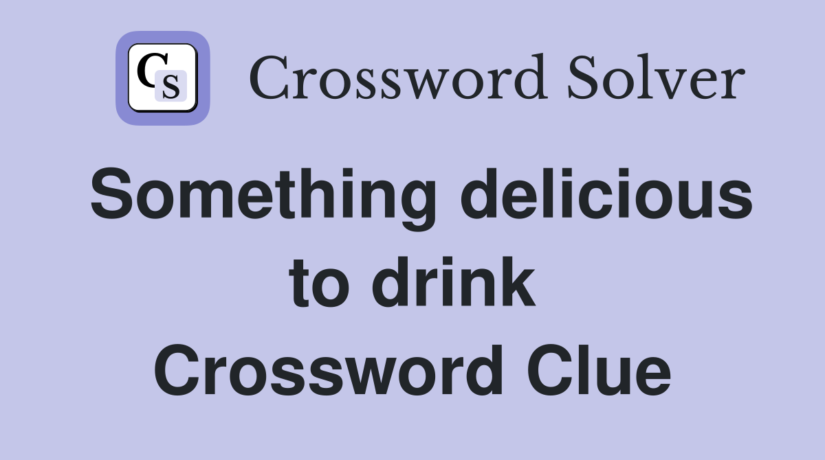 Something delicious to drink Crossword Clue