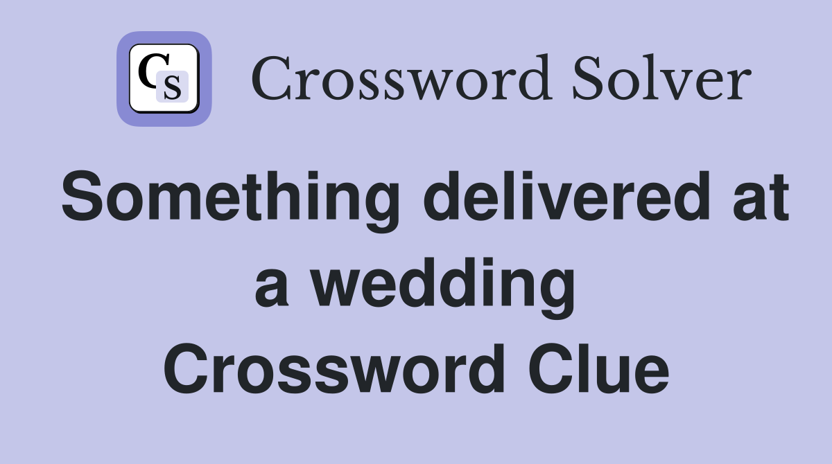 Something delivered at a wedding Crossword Clue