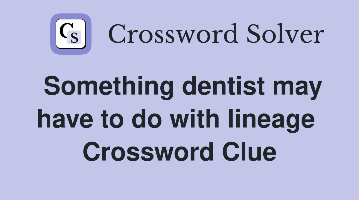 Something dentist may have to do with lineage  Crossword Clue