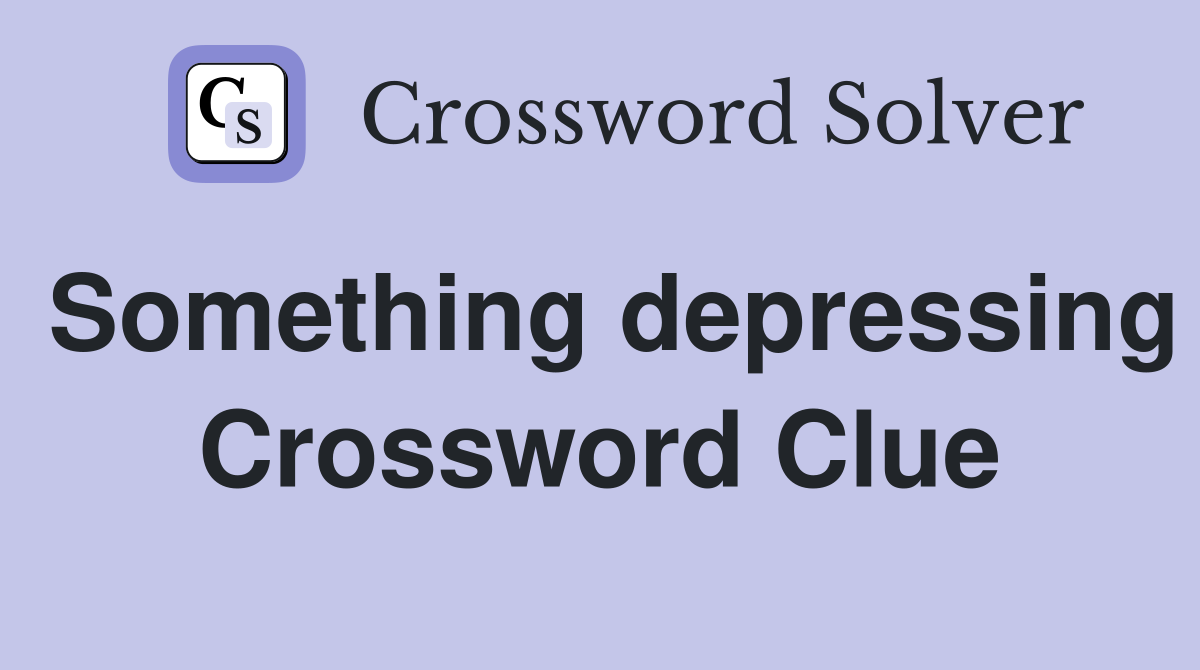 Something depressing Crossword Clue