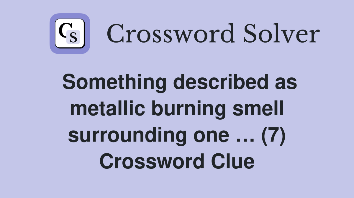 Something described as metallic burning smell surrounding one … (7) Crossword Clue