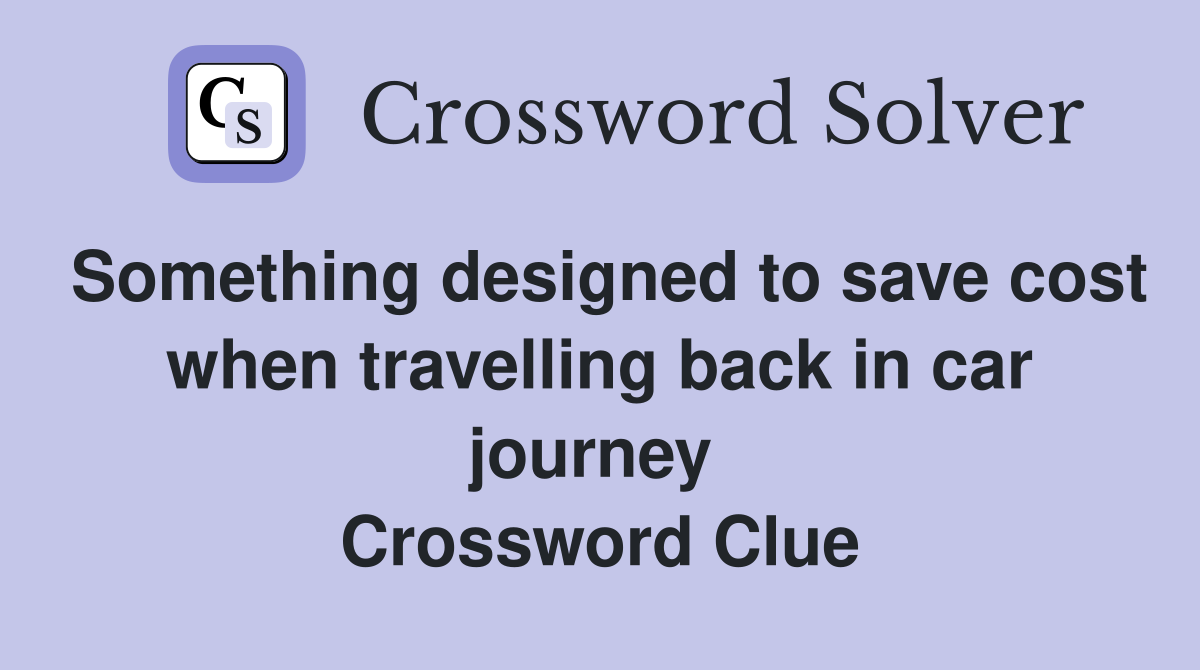 Something designed to save cost when travelling back in car journey  Crossword Clue