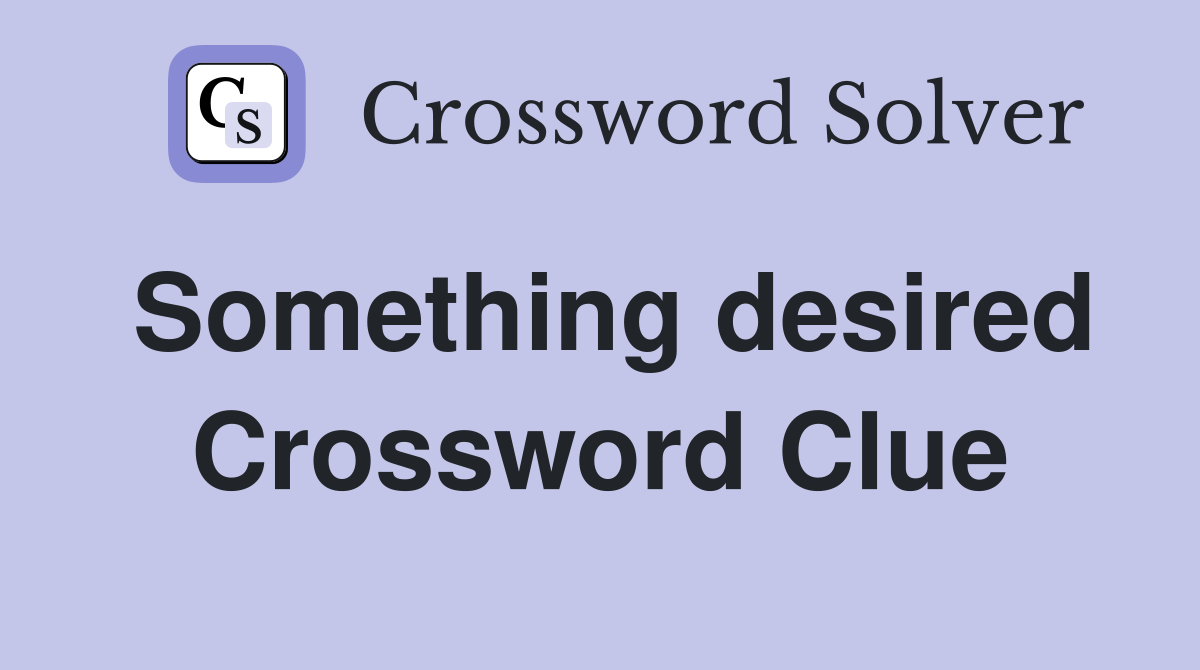 Something desired Crossword Clue