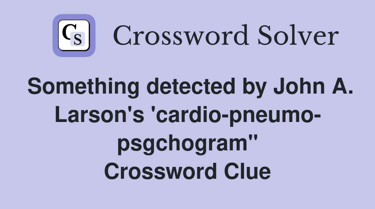 Something detected by John A. Larson's 'cardio-pneumo- psgchogram" Crossword Clue