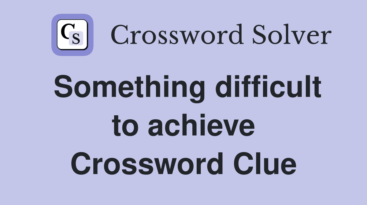 Something difficult to achieve Crossword Clue