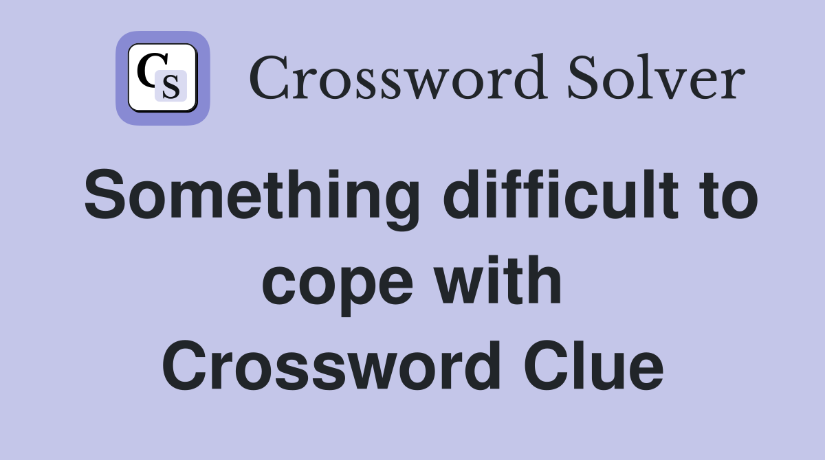 Something difficult to cope with Crossword Clue