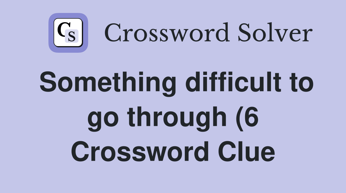 Something difficult to go through (6) Crossword Clue Answers Something difficult to go through (6) Crossword Clue Answers