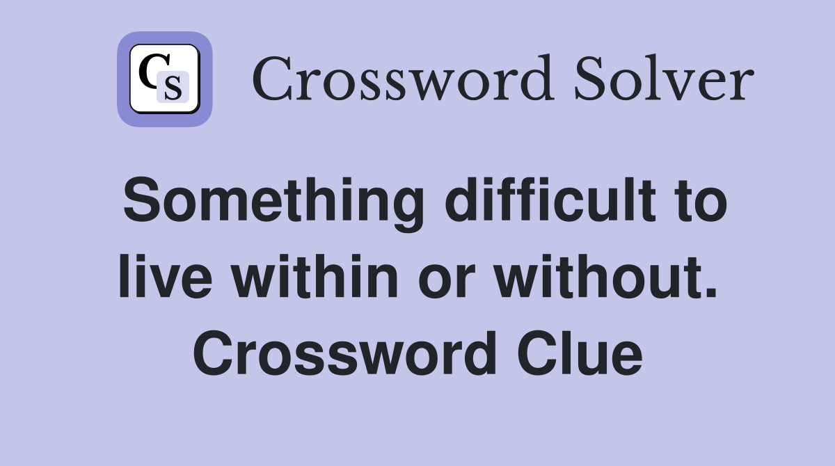 Something difficult to live within or without. Crossword Clue