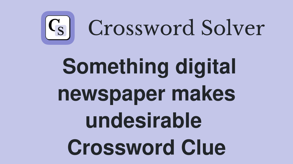 Something digital newspaper makes undesirable  Crossword Clue
