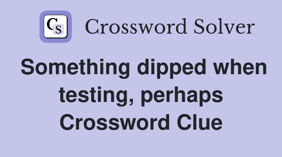 Something dipped when testing, perhaps Crossword Clue