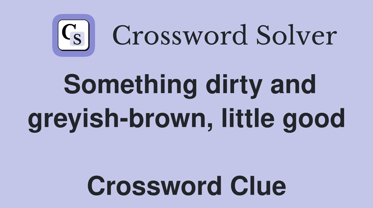 Something dirty and greyish-brown, little good  Crossword Clue