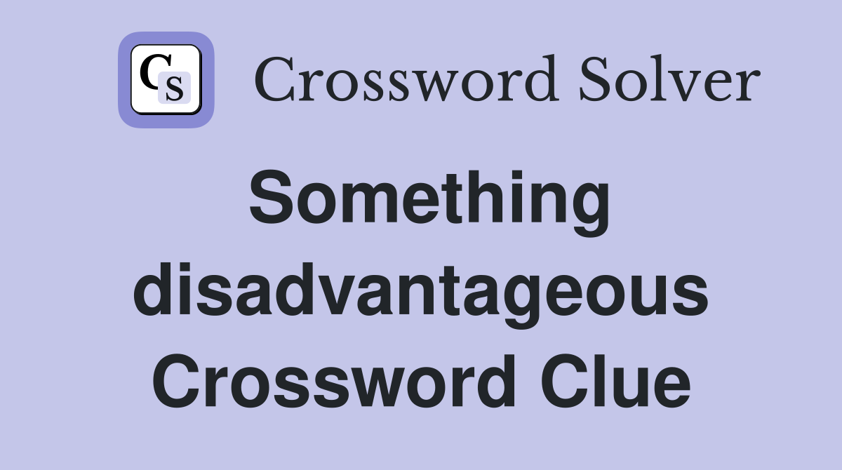 Something disadvantageous Crossword Clue