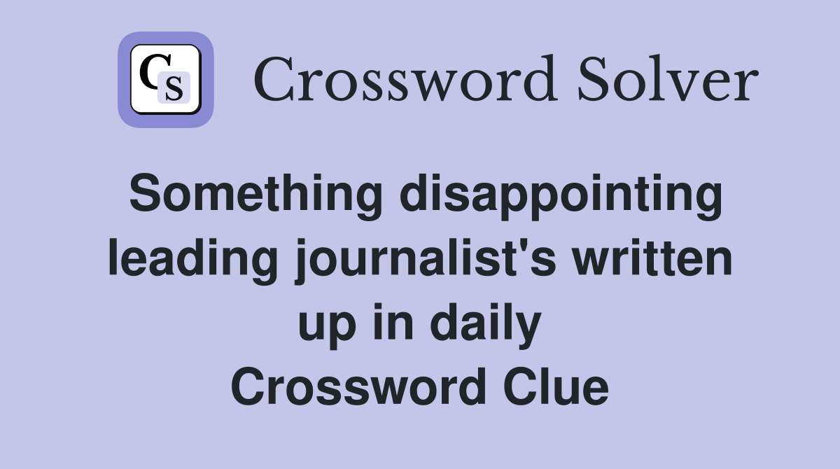 Something disappointing leading journalist's written up in daily Crossword Clue