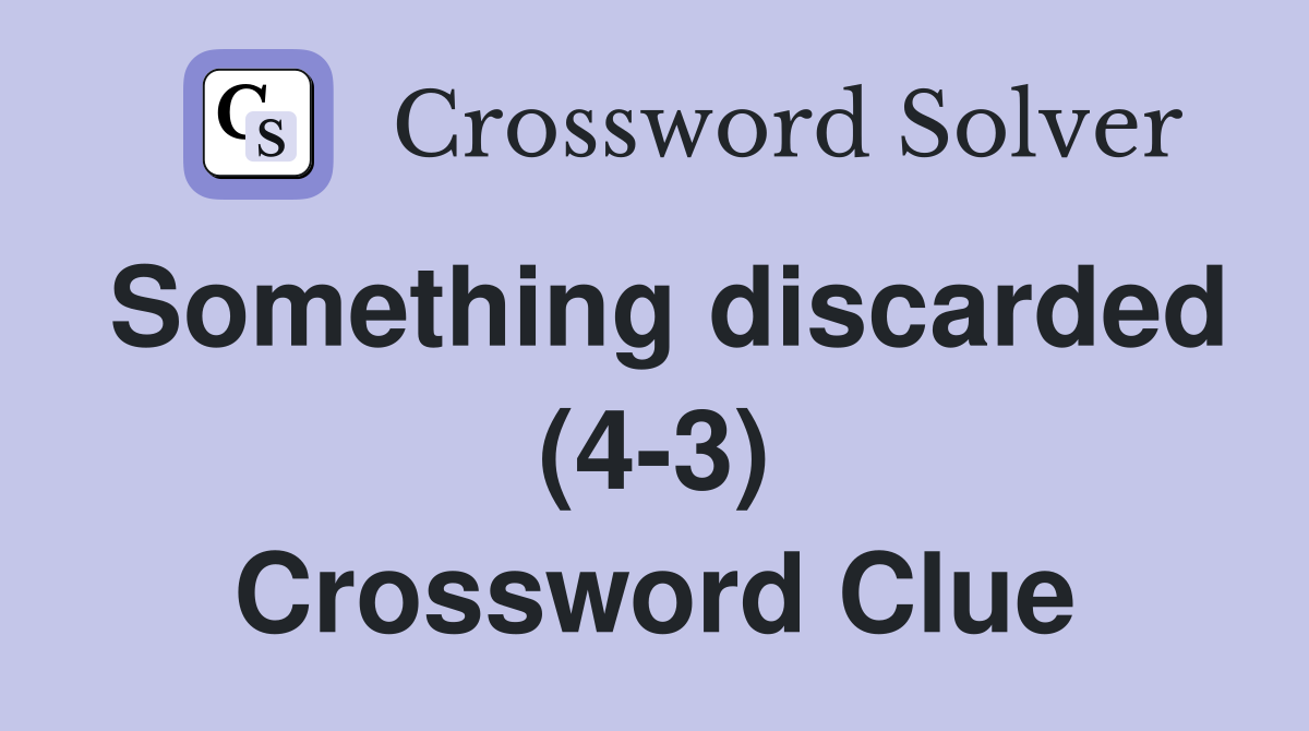 Something discarded (4-3) Crossword Clue