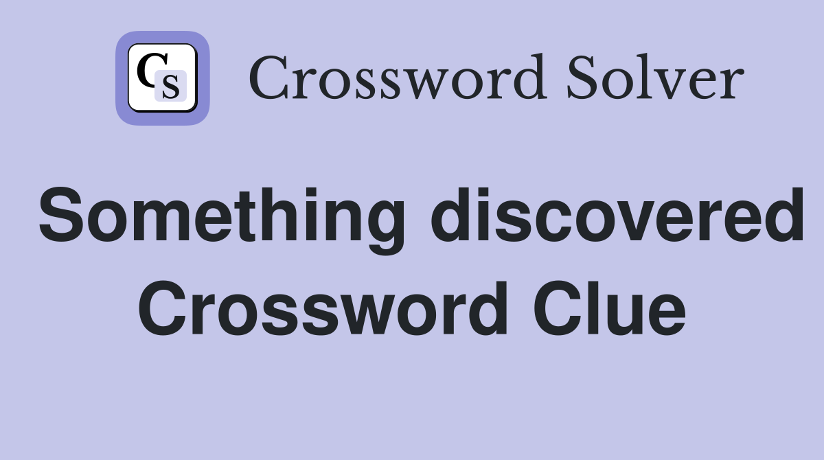 Something discovered Crossword Clue