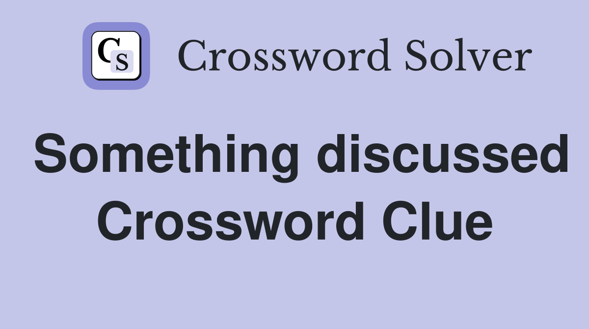 Something discussed Crossword Clue