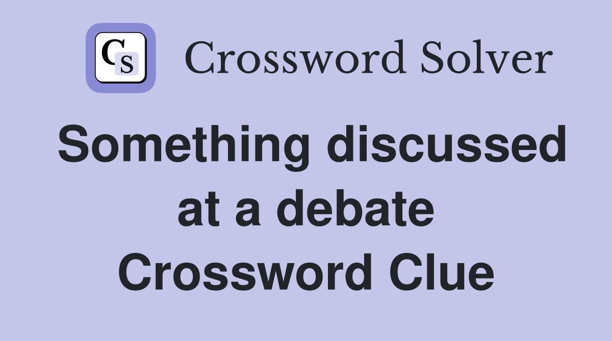 Something discussed at a debate Crossword Clue