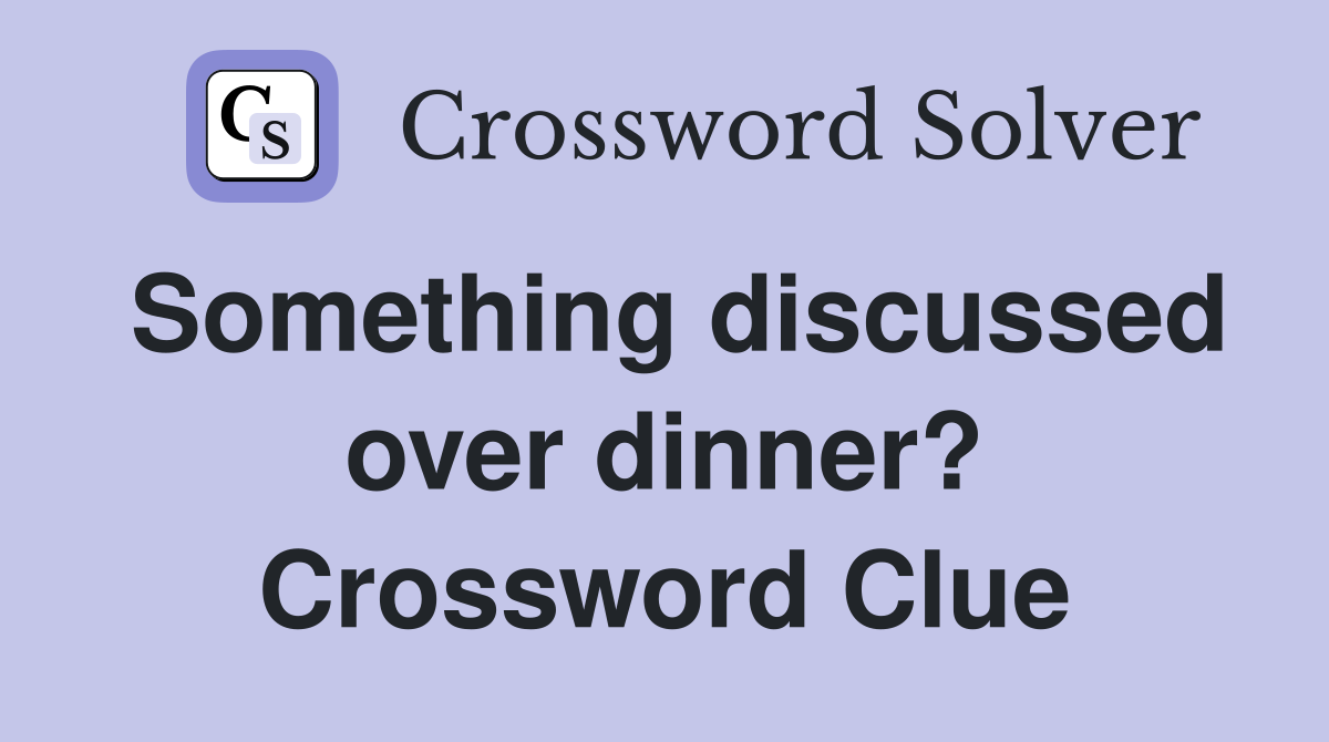 Something discussed over dinner? Crossword Clue