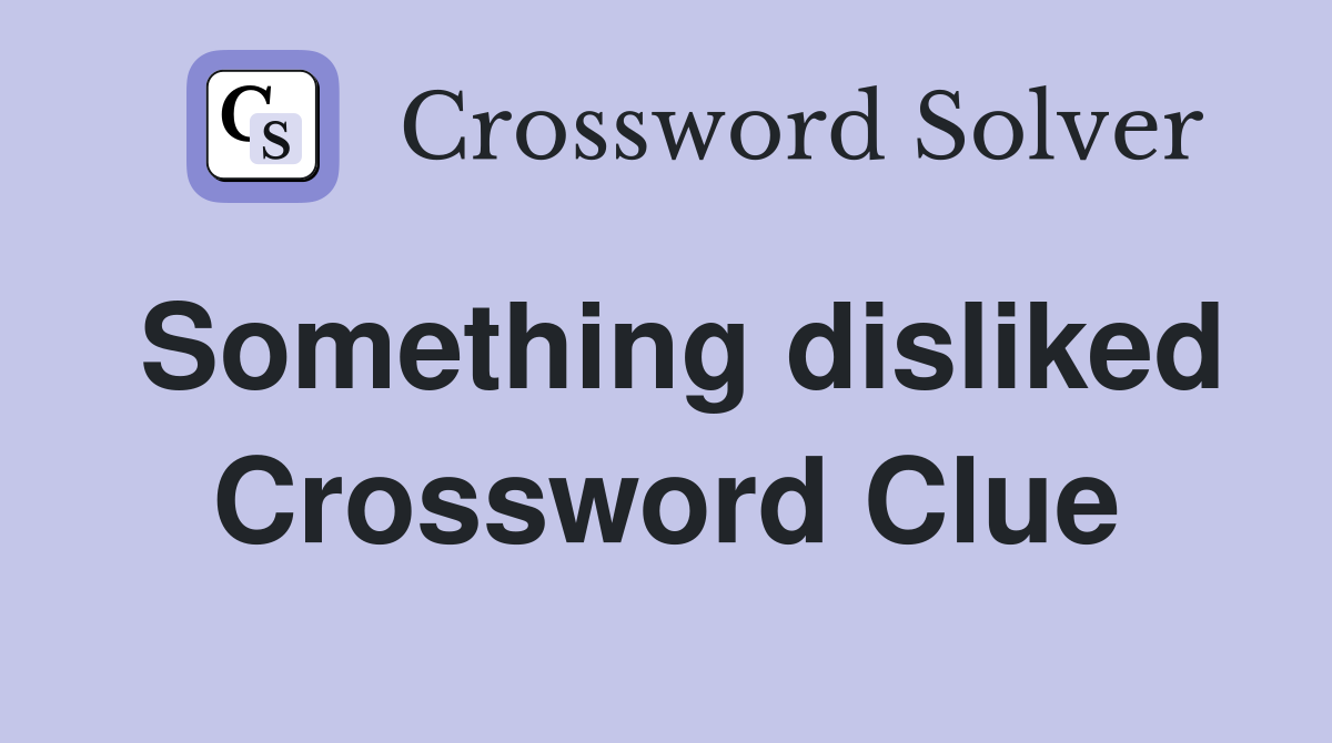 Something disliked Crossword Clue