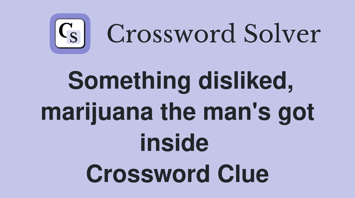 Something disliked, marijuana the man's got inside  Crossword Clue