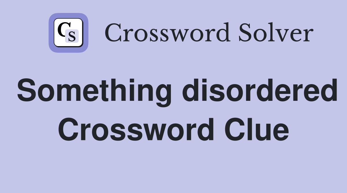 Something disordered Crossword Clue