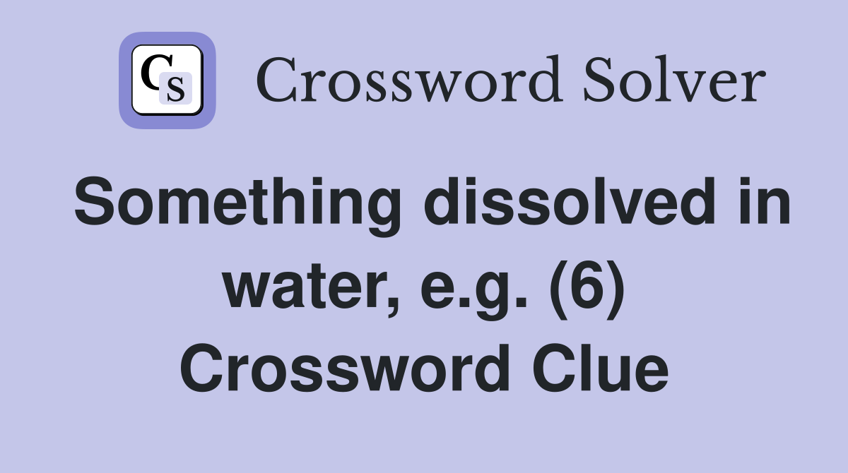 Something dissolved in water, e.g. (6) Crossword Clue