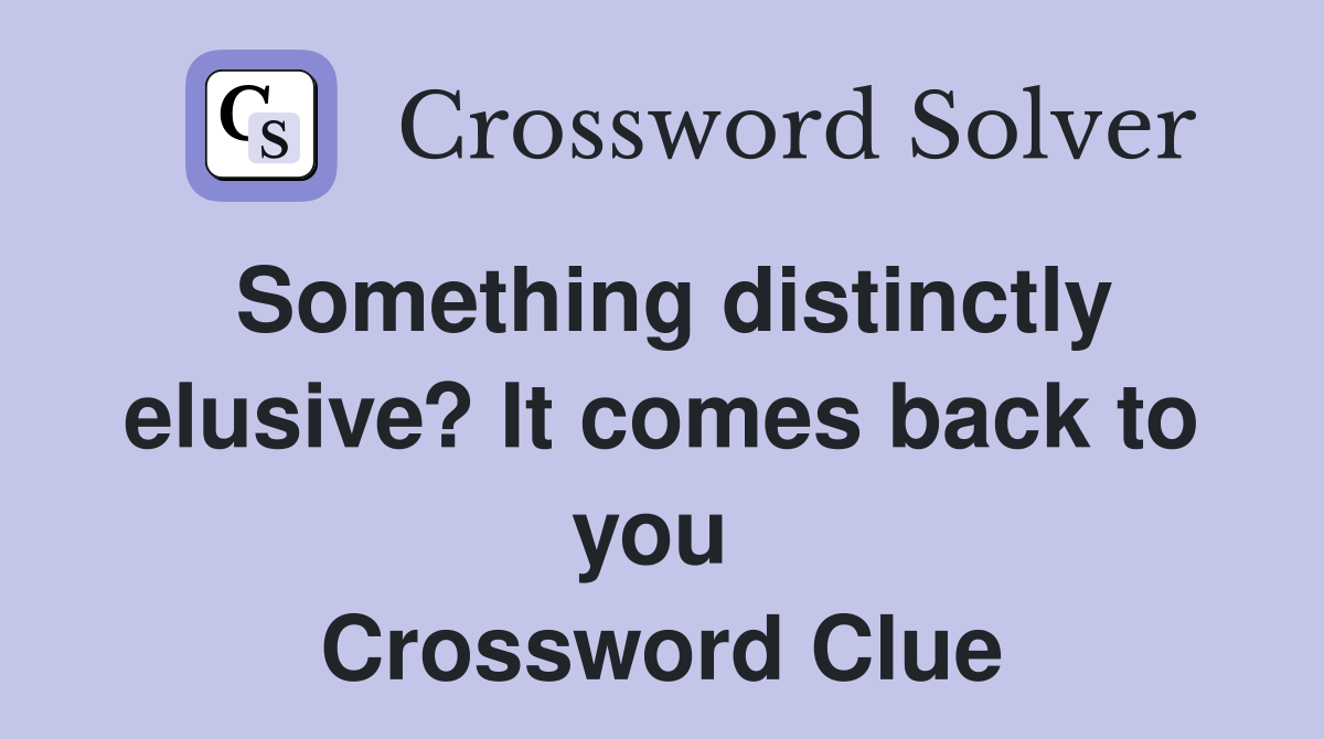 Something distinctly elusive? It comes back to you  Crossword Clue