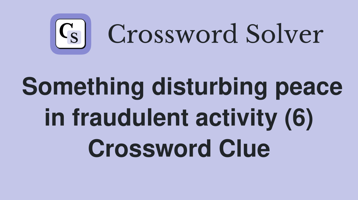 Something disturbing peace in fraudulent activity (6) Crossword Clue