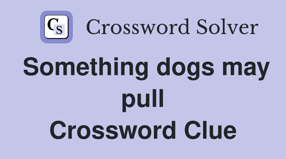 Something dogs may pull Crossword Clue