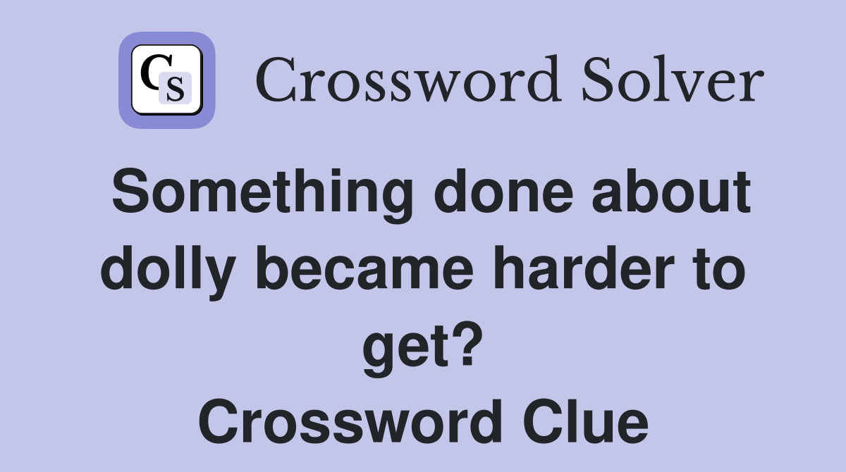 Something done about dolly became harder to get? Crossword Clue