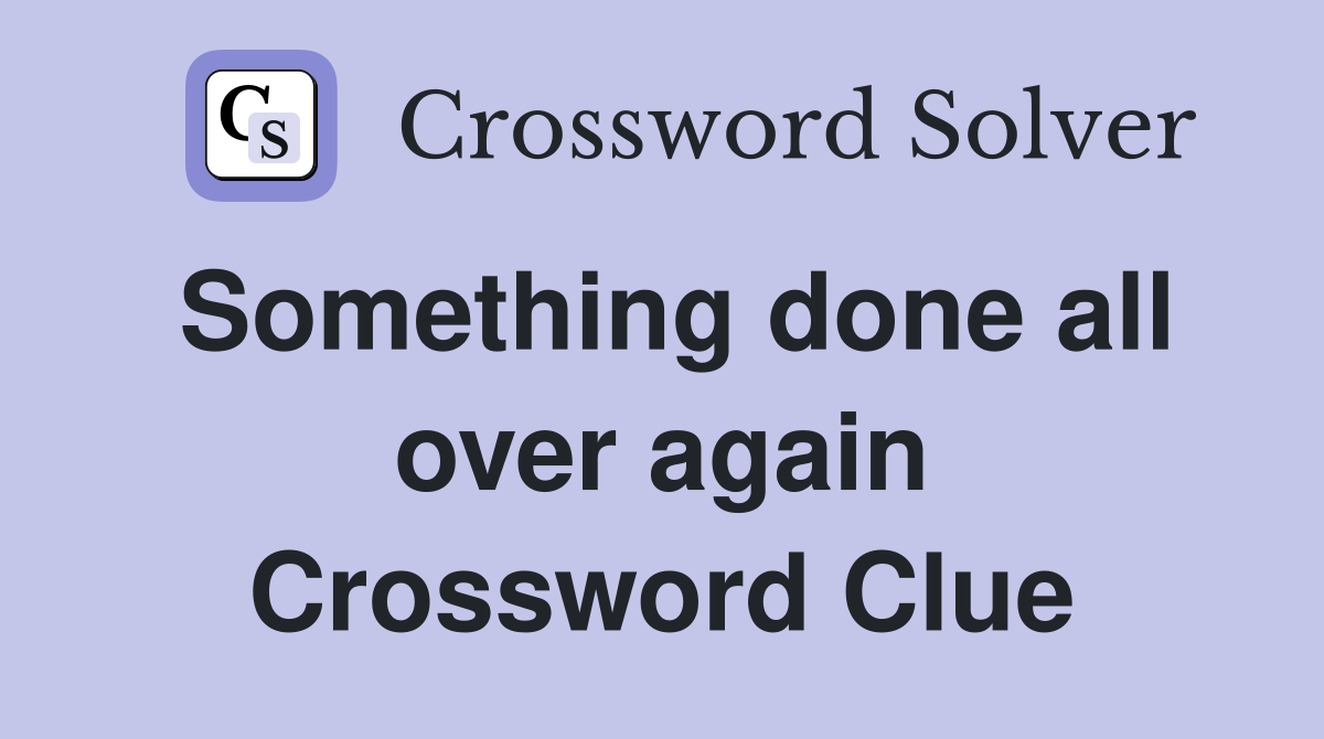 Something done all over again Crossword Clue
