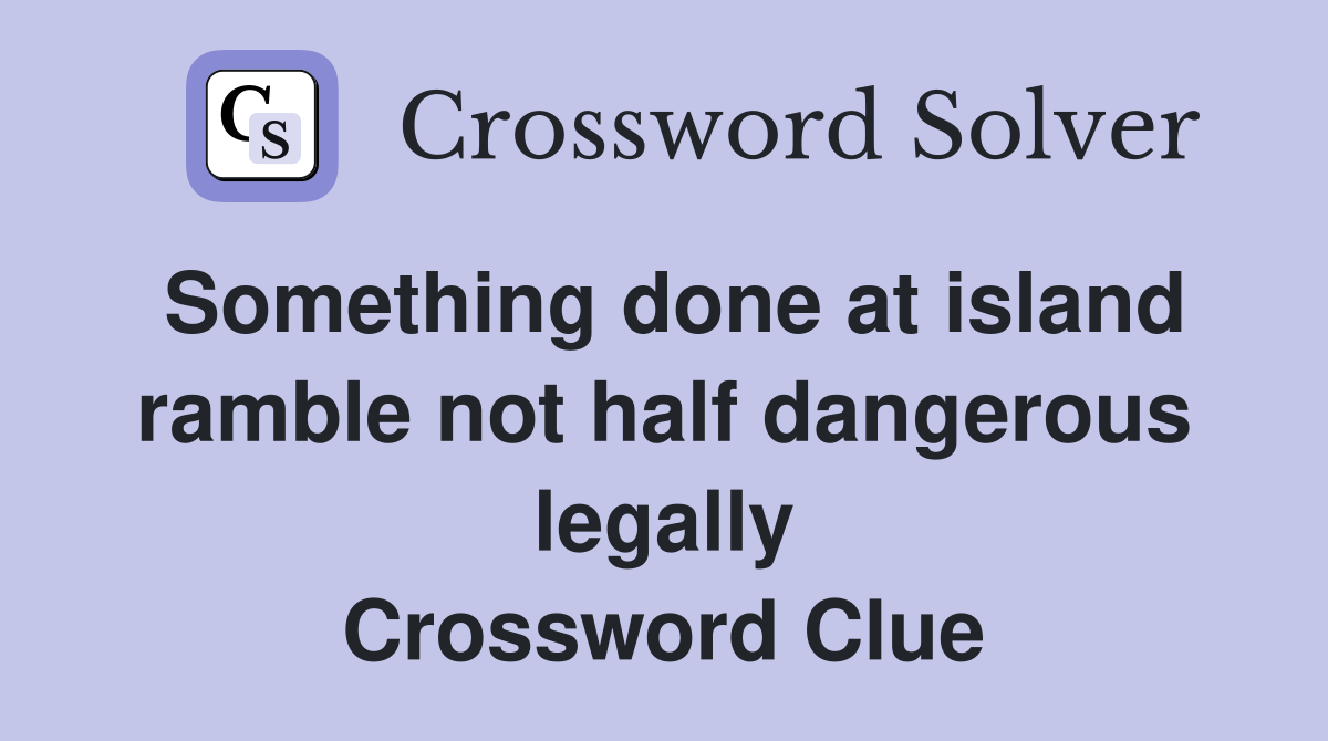 Something done at island ramble not half dangerous legally Crossword Clue