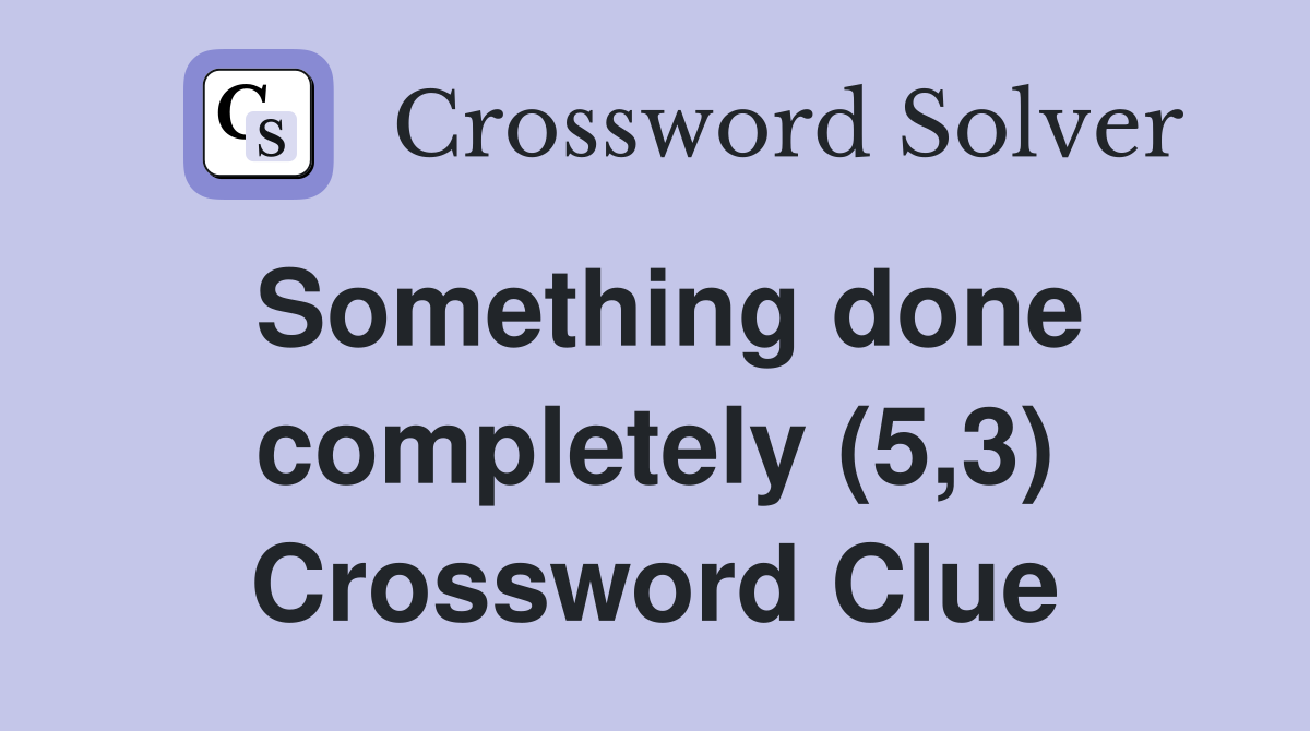 Something done completely (5,3) Crossword Clue