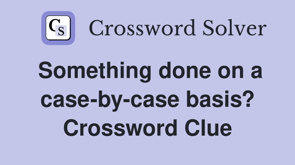 Something done on a case-by-case basis? Crossword Clue