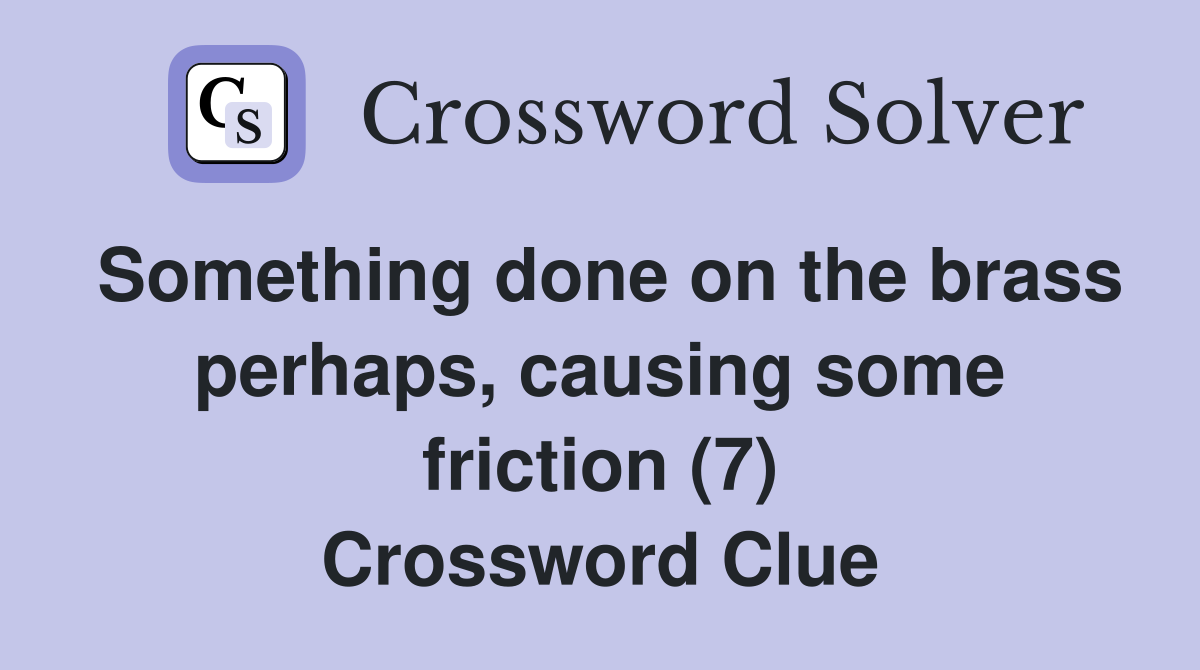 Something done on the brass perhaps, causing some friction (7) Crossword Clue