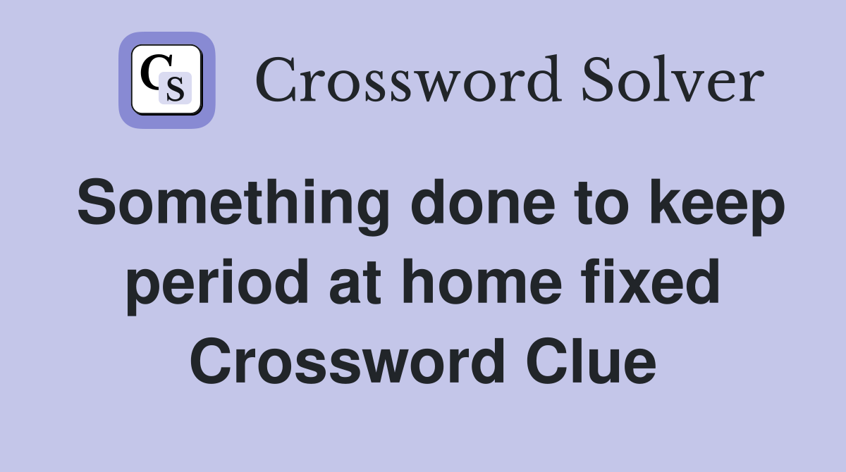 Something done to keep period at home fixed Crossword Clue