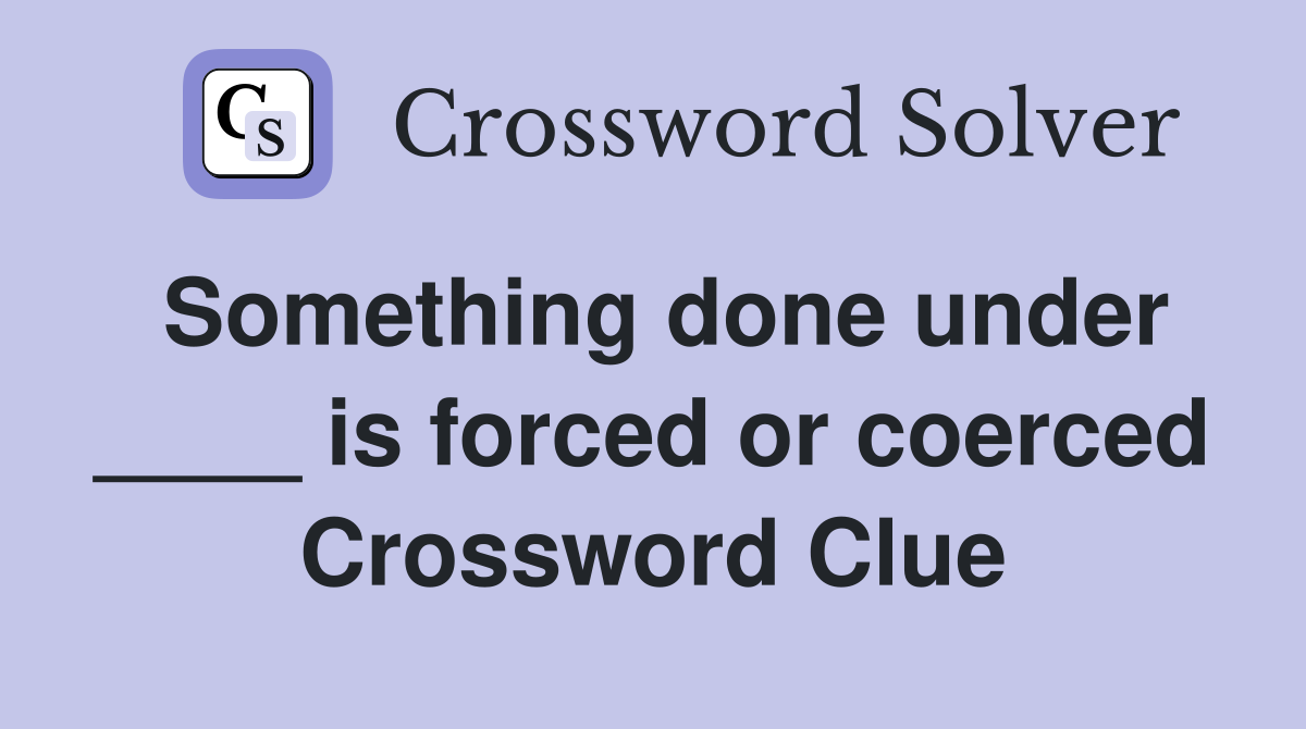 Something done under ____ is forced or coerced Crossword Clue