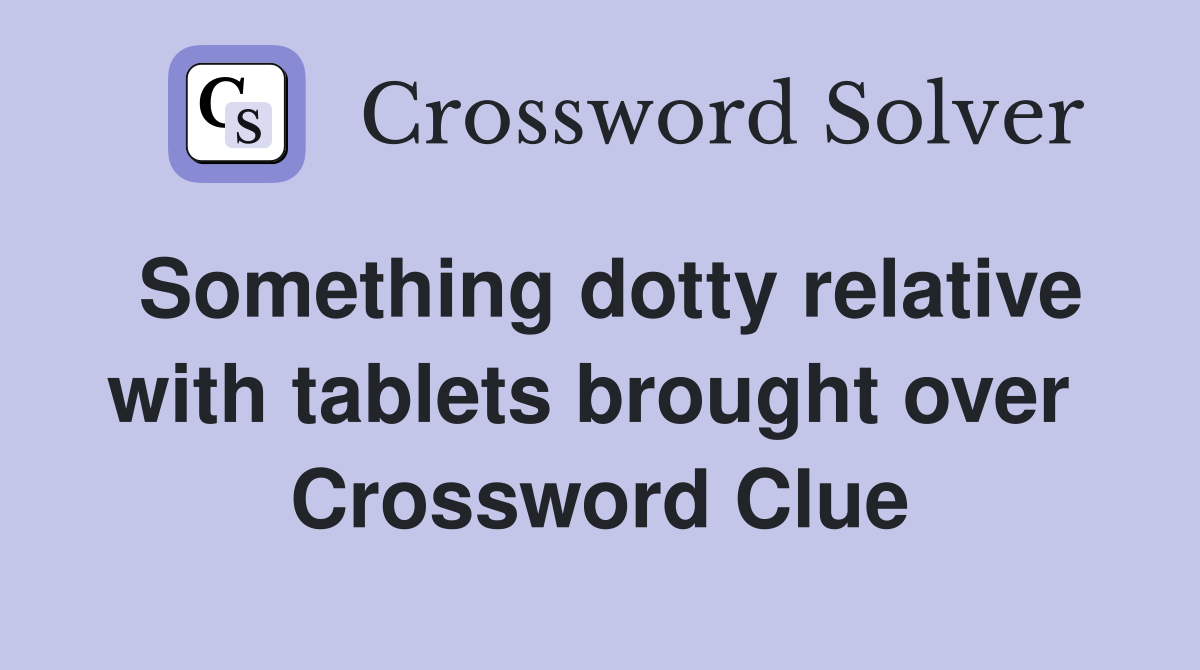 Something dotty relative with tablets brought over  Crossword Clue