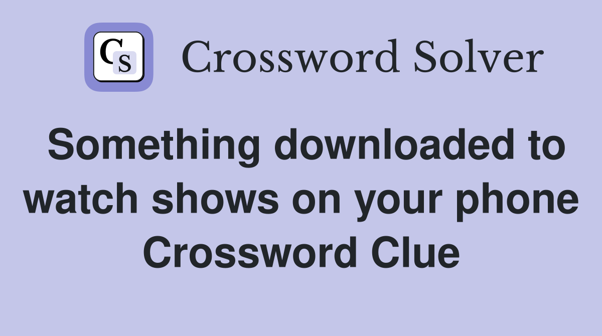 Something downloaded to watch shows on your phone Crossword Clue