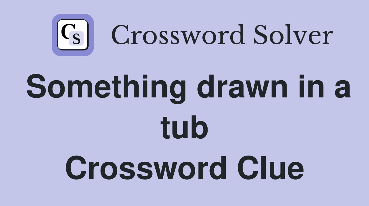 Something drawn in a tub Crossword Clue