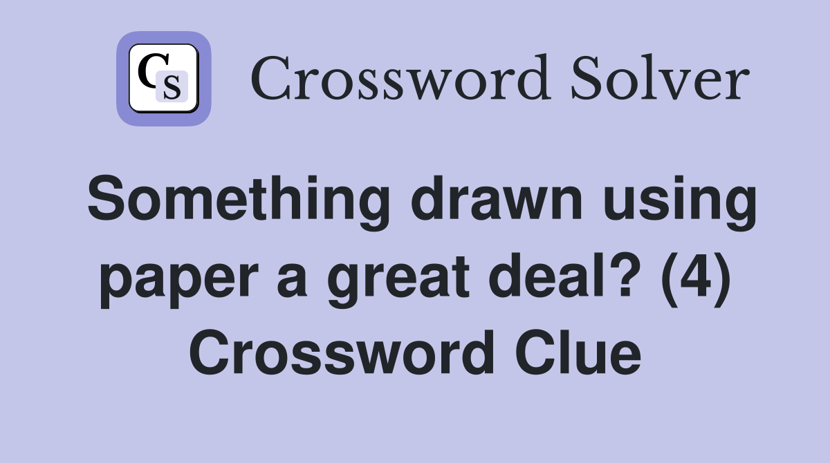 Something drawn using paper a great deal? (4) Crossword Clue