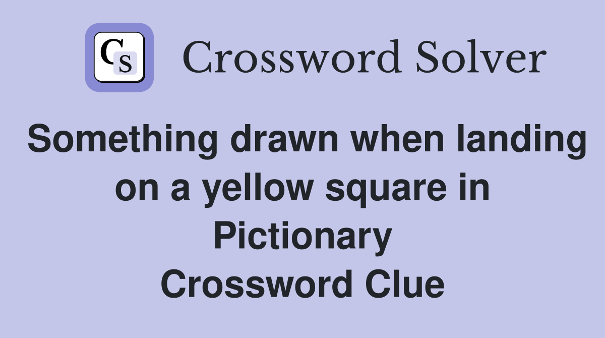 Something drawn when landing on a yellow square in Pictionary Crossword Clue