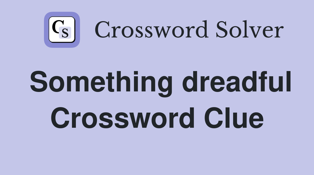 Something dreadful Crossword Clue