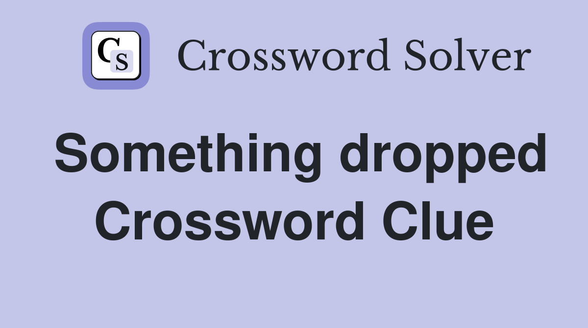 Something dropped Crossword Clue